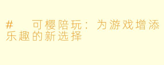 # 可樱陪玩：为游戏增添乐趣的新选择
