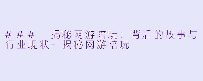 ### 揭秘网游陪玩：背后的故事与行业现状-揭秘网游陪玩