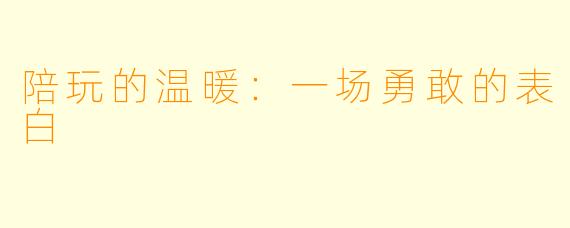 陪玩的温暖：一场勇敢的表白
