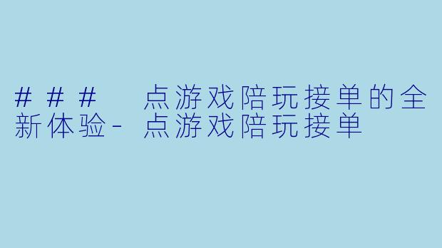 ### 点游戏陪玩接单的全新体验-点游戏陪玩接单