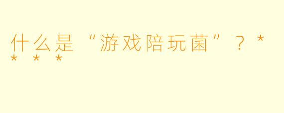 什么是“游戏陪玩菌”?****