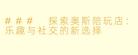 ### 探索奥斯陪玩店:乐趣与社交的新选择