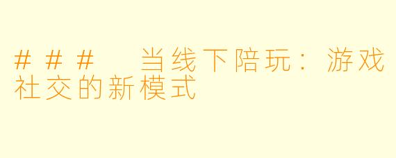 ### 当线下陪玩：游戏社交的新模式