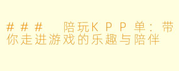 ### 陪玩KPP单：带你走进游戏的乐趣与陪伴