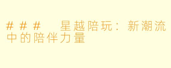 ### 星越陪玩：新潮流中的陪伴力量