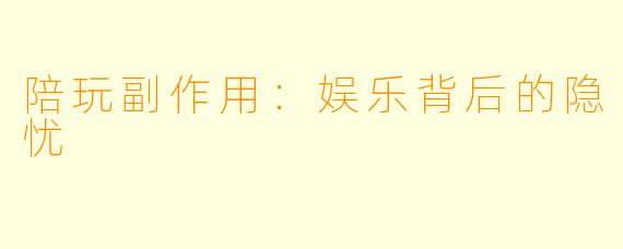 陪玩副作用：娱乐背后的隐忧