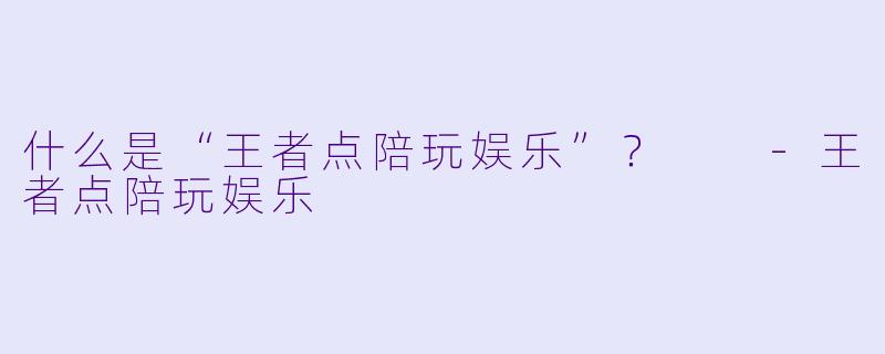 什么是“王者点陪玩娱乐”？  