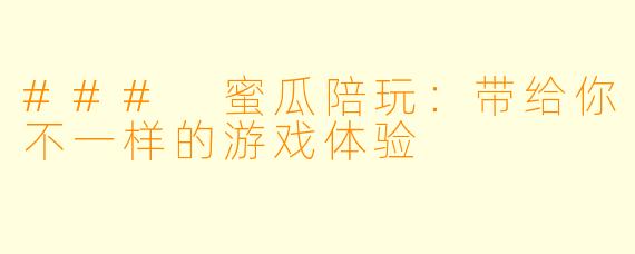 ### 蜜瓜陪玩：带给你不一样的游戏体验