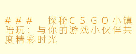 ### 探秘CSGO小镇陪玩：与你的游戏小伙伴共度精彩时光