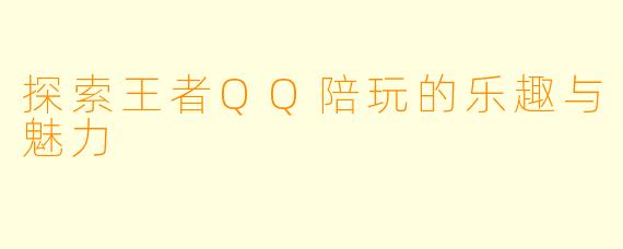 探索王者QQ陪玩的乐趣与魅力