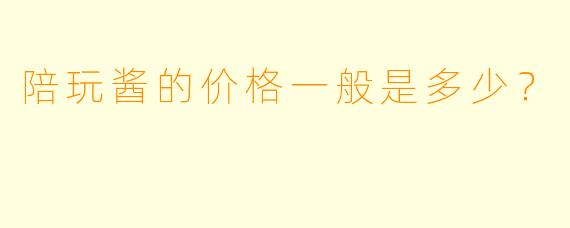 陪玩酱的价格一般是多少？