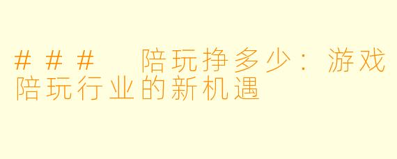 ### 陪玩挣多少：游戏陪玩行业的新机遇
