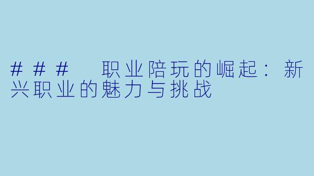 ### 职业陪玩的崛起：新兴职业的魅力与挑战