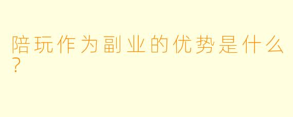 陪玩作为副业的优势是什么？