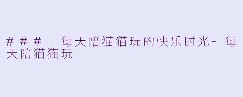 ### 每天陪猫猫玩的快乐时光