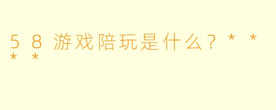 58游戏陪玩是什么？****