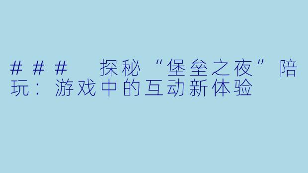 ### 探秘“堡垒之夜”陪玩：游戏中的互动新体验