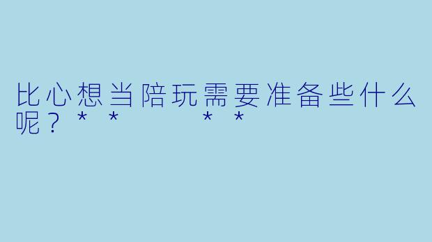 比心想当陪玩需要准备些什么呢？**  **