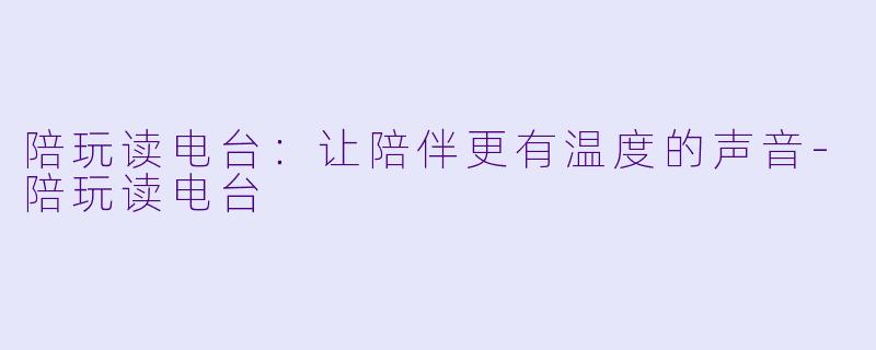 陪玩读电台：让陪伴更有温度的声音-陪玩读电台