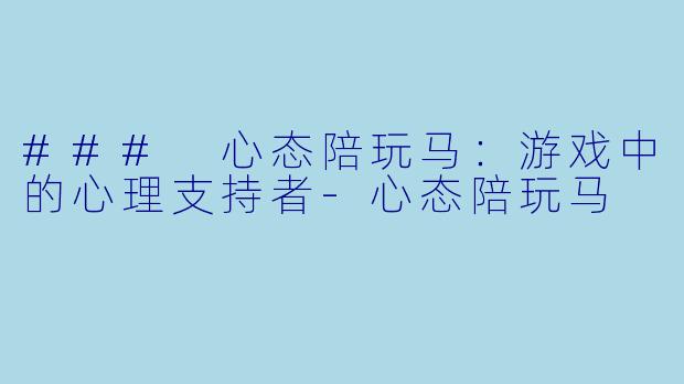 ### 心态陪玩马：游戏中的心理支持者-心态陪玩马