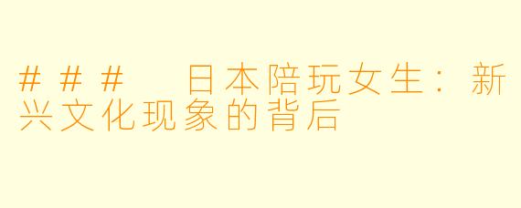 ### 日本陪玩女生:新兴文化现象的背后