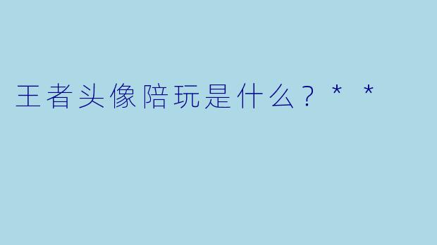 王者头像陪玩是什么？**