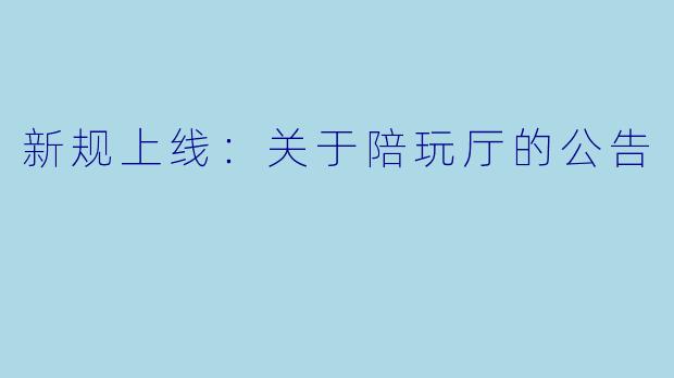 新规上线：关于陪玩厅的公告