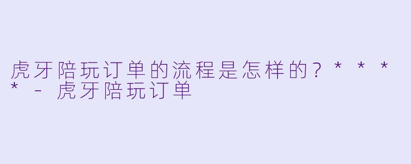 虎牙陪玩订单的流程是怎样的？****-虎牙陪玩订单