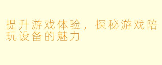 提升游戏体验,探秘游戏陪玩设备的魅力