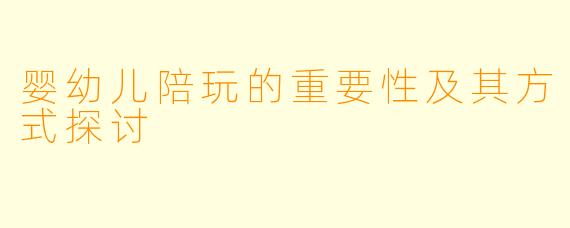 婴幼儿陪玩的重要性及其方式探讨