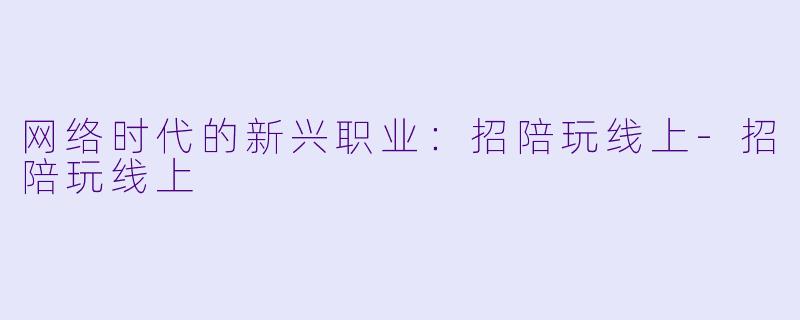 网络时代的新兴职业：招陪玩线上-招陪玩线上