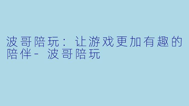波哥陪玩：让游戏更加有趣的陪伴-波哥陪玩