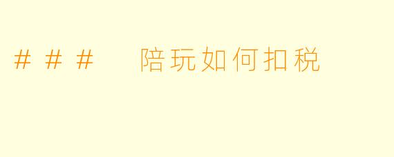 ### 陪玩如何扣税