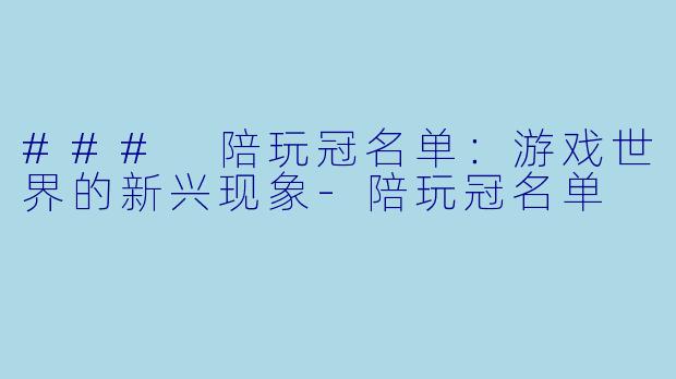 ### 陪玩冠名单:游戏世界的新兴现象