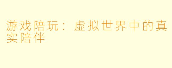 游戏陪玩：虚拟世界中的真实陪伴