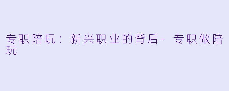 专职陪玩：新兴职业的背后-专职做陪玩