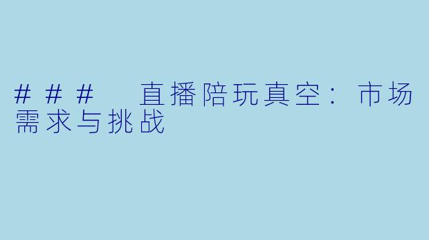 ### 直播陪玩真空：市场需求与挑战