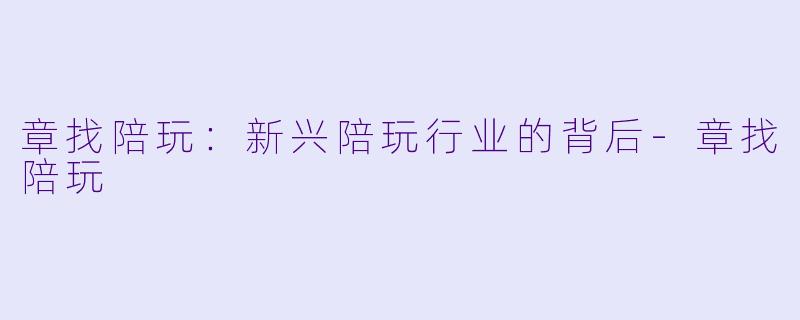 章找陪玩:新兴陪玩行业的背后