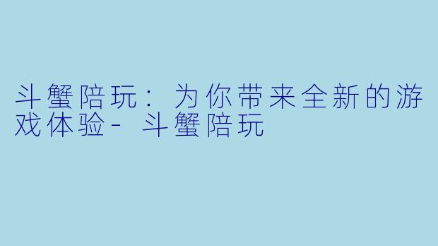斗蟹陪玩:为你带来全新的游戏体验