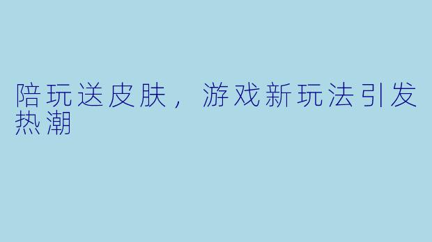 陪玩送皮肤，游戏新玩法引发热潮
