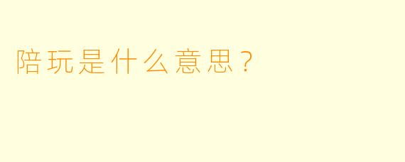 陪玩是什么意思？