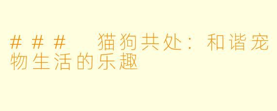 ### 猫狗共处:和谐宠物生活的乐趣