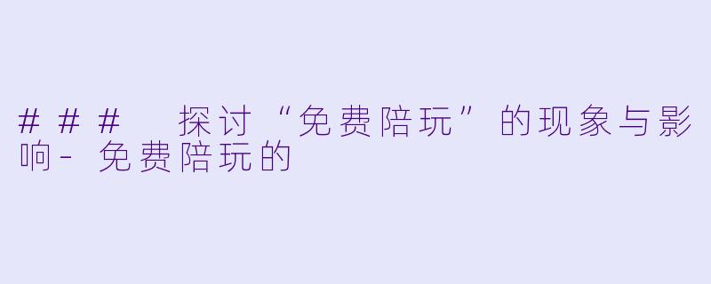 ### 探讨“免费陪玩”的现象与影响-免费陪玩的
