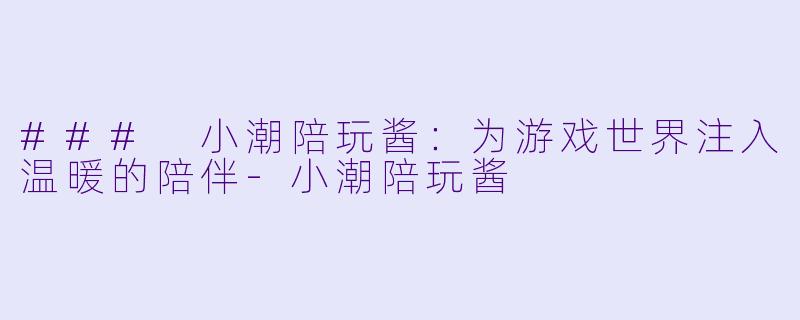 ### 小潮陪玩酱：为游戏世界注入温暖的陪伴-小潮陪玩酱