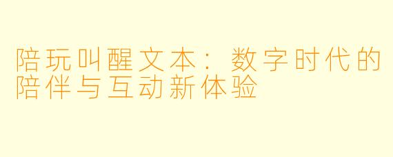 陪玩叫醒文本：数字时代的陪伴与互动新体验