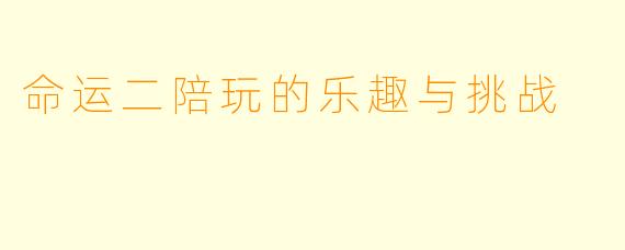 命运二陪玩的乐趣与挑战