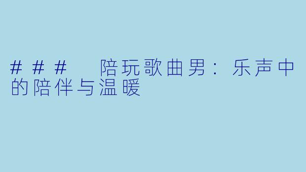 ### 陪玩歌曲男：乐声中的陪伴与温暖