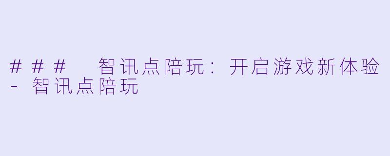 ### 智讯点陪玩：开启游戏新体验-智讯点陪玩