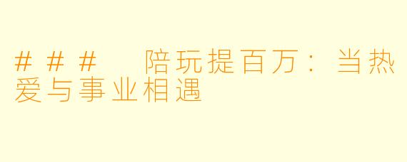 ### 陪玩提百万：当热爱与事业相遇