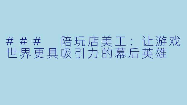 ### 陪玩店美工：让游戏世界更具吸引力的幕后英雄